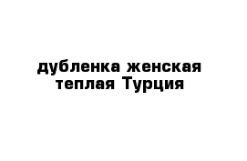 дубленка женская теплая Турция